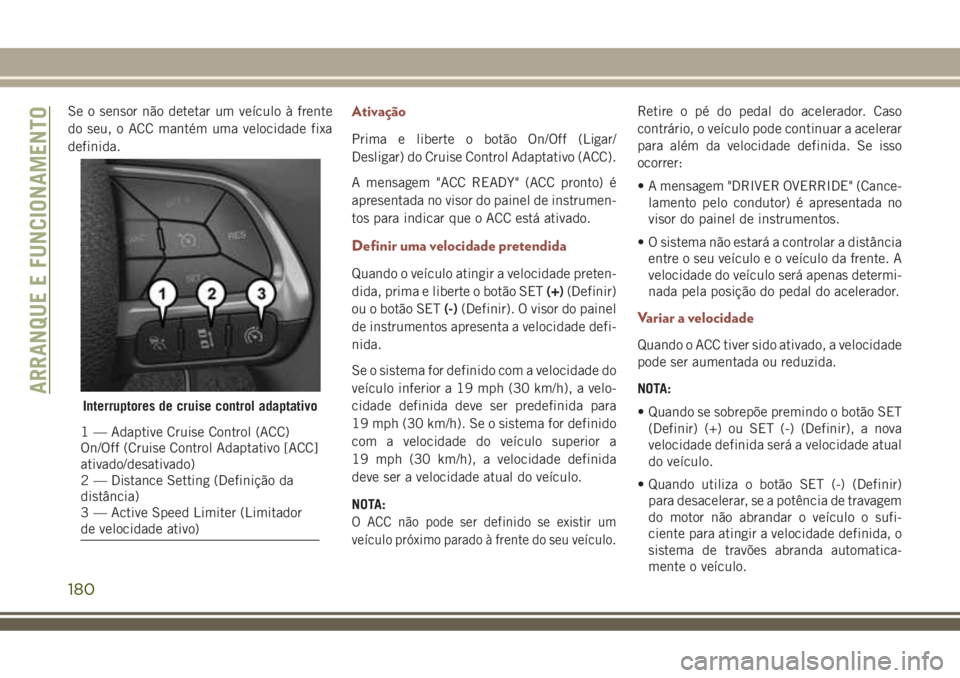 JEEP COMPASS 2018 Manual de Uso e Manutenção (in Portuguese) Se o sensor não detetar um veÃculo à frente
do seu, o ACC mantém uma velocidade fixa
definida.Ativação
Prima e liberte o botão On/Off (Ligar/
Desligar) do Cruise Control Adaptativo (ACC).
A men JEEP COMPASS 2018 Manual de Uso e Manutenção (in Portuguese) Se o sensor não detetar um veÃculo à frente
do seu, o ACC mantém uma velocidade fixa
definida.Ativação
Prima e liberte o botão On/Off (Ligar/
Desligar) do Cruise Control Adaptativo (ACC).
A men