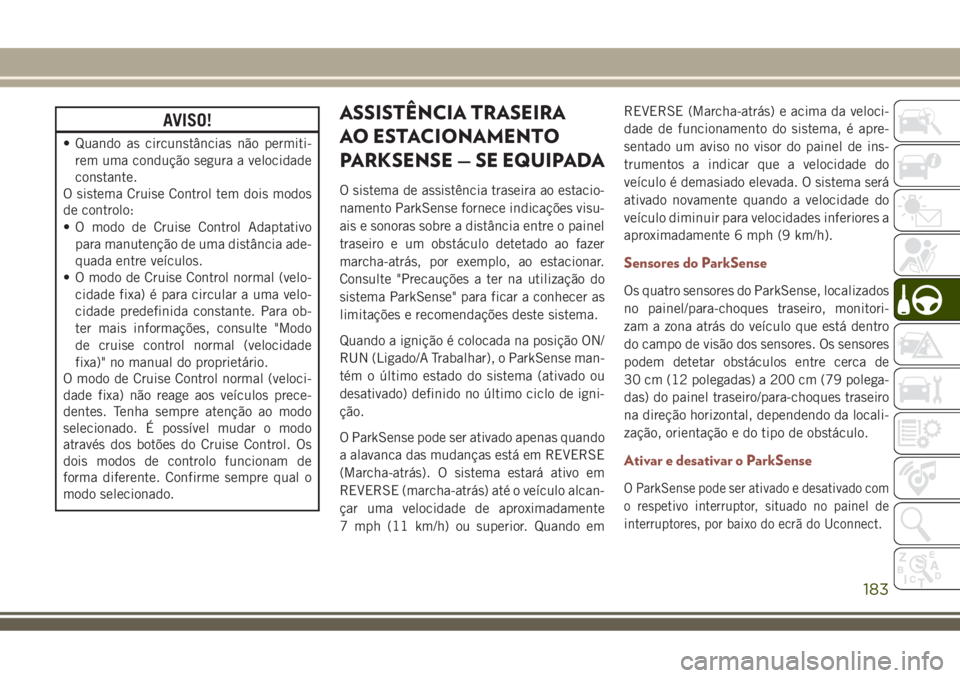 JEEP COMPASS 2018 Manual de Uso e Manutenção (in Portuguese) AVISO!
• Quando as circunstâncias não permiti-
rem uma condução segura a velocidade
constante.
O sistema Cruise Control tem dois modos
de controlo:
• O modo de Cruise Control Adaptativo
para m JEEP COMPASS 2018 Manual de Uso e Manutenção (in Portuguese) AVISO!
• Quando as circunstâncias não permiti-
rem uma condução segura a velocidade
constante.
O sistema Cruise Control tem dois modos
de controlo:
• O modo de Cruise Control Adaptativo
para m