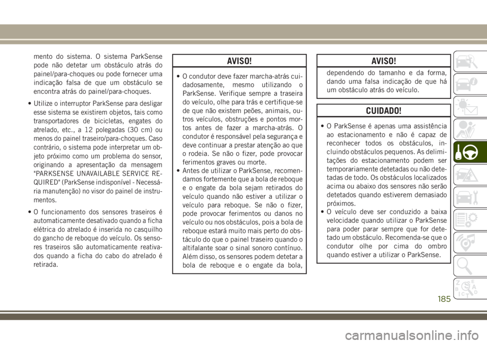 JEEP COMPASS 2018 Manual de Uso e Manutenção (in Portuguese) mento do sistema. O sistema ParkSense
pode não detetar um obstáculo atrás do
painel/para-choques ou pode fornecer uma
indicação falsa de que um obstáculo se
encontra atrás do painel/para-choque JEEP COMPASS 2018 Manual de Uso e Manutenção (in Portuguese) mento do sistema. O sistema ParkSense
pode não detetar um obstáculo atrás do
painel/para-choques ou pode fornecer uma
indicação falsa de que um obstáculo se
encontra atrás do painel/para-choque