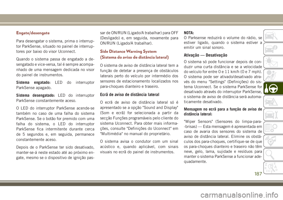JEEP COMPASS 2018 Manual de Uso e Manutenção (in Portuguese) Engate/desengate
Para desengatar o sistema, prima o interrup-
tor ParkSense, situado no painel de interrup-
tores por baixo do visor Uconnect.
Quando o sistema passa de engatado a de-
sengatado e vice JEEP COMPASS 2018 Manual de Uso e Manutenção (in Portuguese) Engate/desengate
Para desengatar o sistema, prima o interrup-
tor ParkSense, situado no painel de interrup-
tores por baixo do visor Uconnect.
Quando o sistema passa de engatado a de-
sengatado e vice