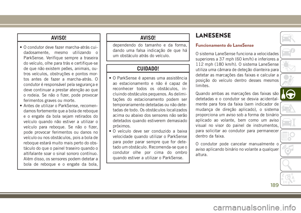JEEP COMPASS 2018  Manual de Uso e Manutenção (in Portuguese) AVISO!
• O condutor deve fazer marcha-atrás cui-
dadosamente, mesmo utilizando o
ParkSense. Verifique sempre a traseira
do veículo, olhe para trás e certifique-se
de que não existem peões, anim
