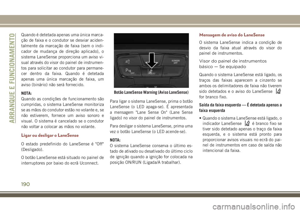 JEEP COMPASS 2018  Manual de Uso e Manutenção (in Portuguese) Quando é detetada apenas uma única marca-
ção de faixa e o condutor se desviar aciden-
talmente da marcação de faixa (sem o indi-
cador de mudança de direção aplicado), o
sistema LaneSense pr