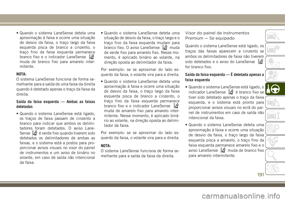 JEEP COMPASS 2018  Manual de Uso e Manutenção (in Portuguese) • Quando o sistema LaneSense deteta uma
aproximação à faixa e ocorre uma situação
de desvio da faixa, o traço largo da faixa
esquerda pisca de branco a cinzento, o
traço fino da faixa esquerd