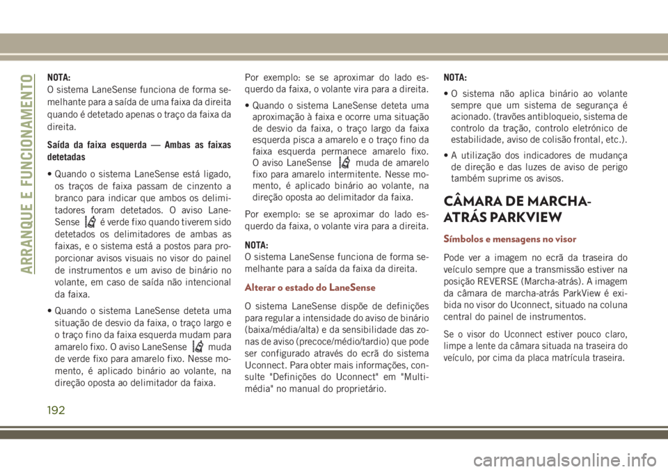JEEP COMPASS 2018  Manual de Uso e Manutenção (in Portuguese) NOTA:
O sistema LaneSense funciona de forma se-
melhante para a saída de uma faixa da direita
quando é detetado apenas o traço da faixa da
direita.
Saída da faixa esquerda — Ambas as faixas
dete