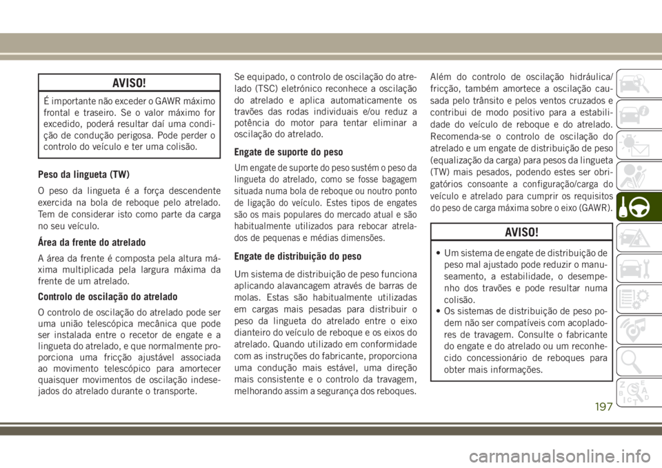 JEEP COMPASS 2018  Manual de Uso e Manutenção (in Portuguese) AVISO!
É importante não exceder o GAWR máximo
frontal e traseiro. Se o valor máximo for
excedido, poderá resultar daí uma condi-
ção de condução perigosa. Pode perder o
controlo do veículo 