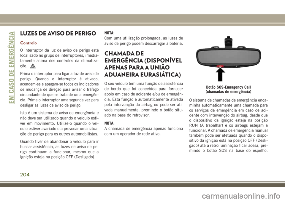 JEEP COMPASS 2018  Manual de Uso e Manutenção (in Portuguese) LUZES DE AVISO DE PERIGO
Controlo
O interruptor da luz de aviso de perigo está
localizado no grupo de interruptores, imedia-
tamente acima dos controlos da climatiza-
ção.
Prima o interruptor para 