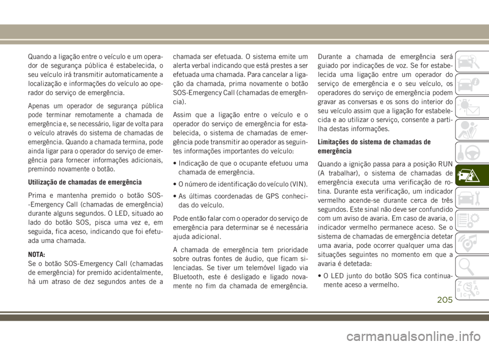 JEEP COMPASS 2018  Manual de Uso e Manutenção (in Portuguese) Quando a ligação entre o veículo e um opera-
dor de segurança pública é estabelecida, o
seu veículo irá transmitir automaticamente a
localização e informações do veículo ao ope-
rador do 