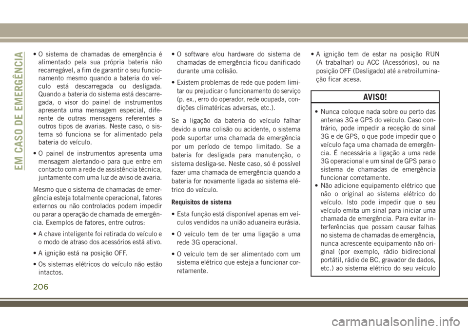 JEEP COMPASS 2018  Manual de Uso e Manutenção (in Portuguese) • O sistema de chamadas de emergência é
alimentado pela sua própria bateria não
recarregável, a fim de garantir o seu funcio-
namento mesmo quando a bateria do veí-
culo está descarregada ou 
