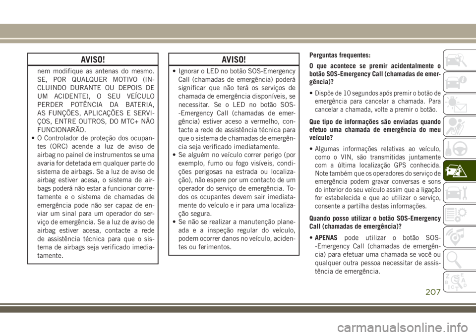 JEEP COMPASS 2018  Manual de Uso e Manutenção (in Portuguese) AVISO!
nem modifique as antenas do mesmo.
SE, POR QUALQUER MOTIVO (IN-
CLUINDO DURANTE OU DEPOIS DE
UM ACIDENTE), O SEU VEÍCULO
PERDER POTÊNCIA DA BATERIA,
AS FUNÇÕES, APLICAÇÕES E SERVI-
ÇOS, 