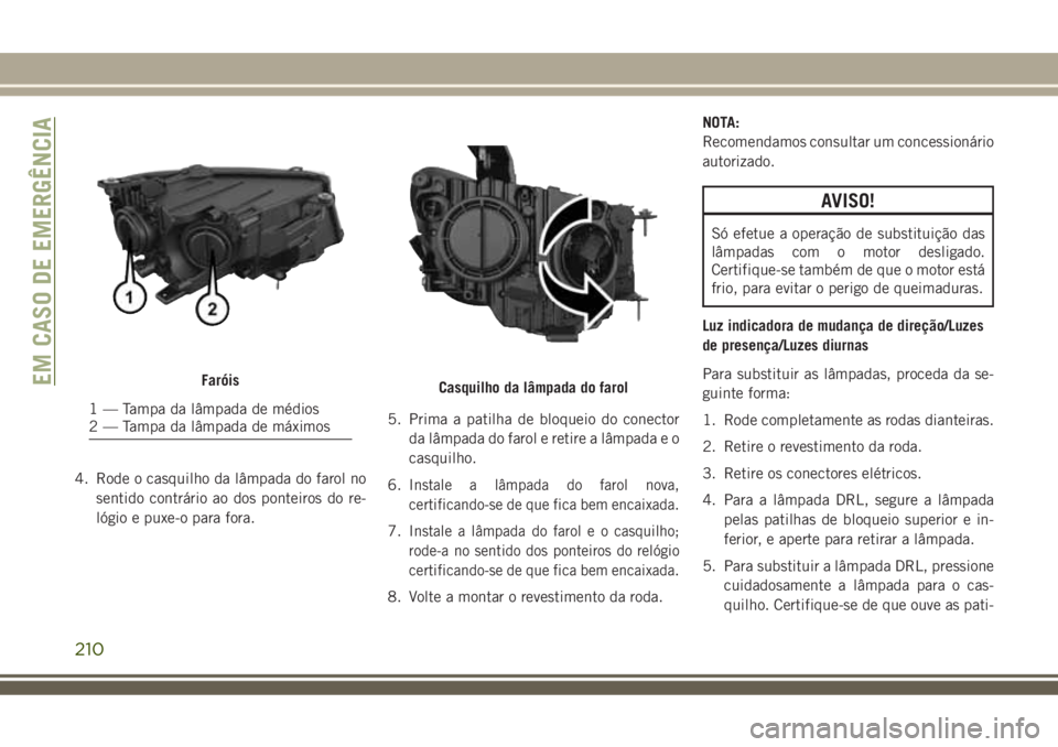 JEEP COMPASS 2018  Manual de Uso e Manutenção (in Portuguese) 4. Rode o casquilho da lâmpada do farol no
sentido contrário ao dos ponteiros do re-
lógio e puxe-o para fora.5. Prima a patilha de bloqueio do conector
da lâmpada do farol e retire a lâmpada e o