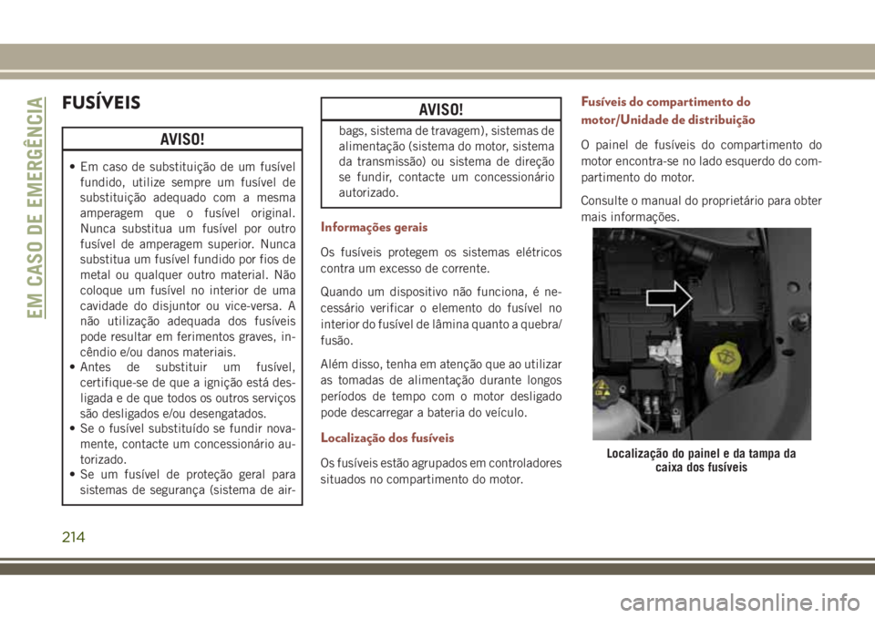 JEEP COMPASS 2018  Manual de Uso e Manutenção (in Portuguese) FUSÍVEIS
AVISO!
• Em caso de substituição de um fusível
fundido, utilize sempre um fusível de
substituição adequado com a mesma
amperagem que o fusível original.
Nunca substitua um fusível 