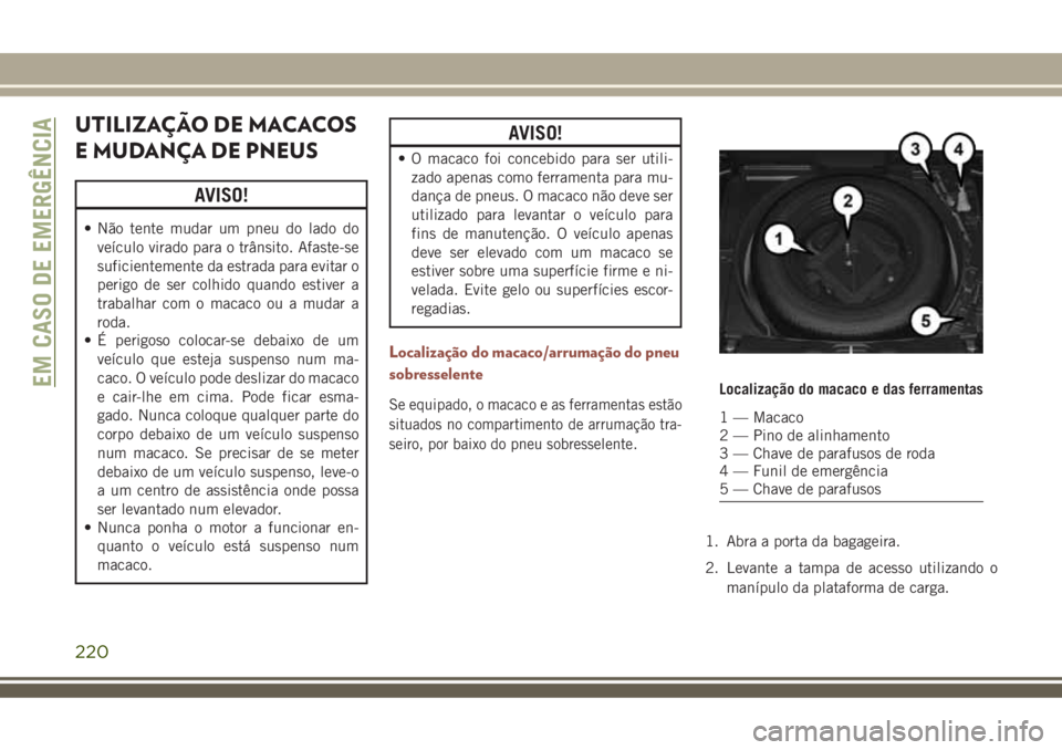 JEEP COMPASS 2018  Manual de Uso e Manutenção (in Portuguese) UTILIZAÇÃO DE MACACOS
E MUDANÇA DE PNEUS
AVISO!
• Não tente mudar um pneu do lado do
veículo virado para o trânsito. Afaste-se
suficientemente da estrada para evitar o
perigo de ser colhido qu