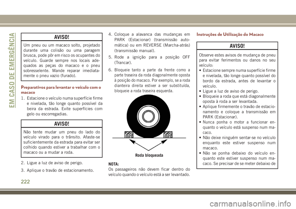 JEEP COMPASS 2018  Manual de Uso e Manutenção (in Portuguese) AVISO!
Um pneu ou um macaco solto, projetado
durante uma colisão ou uma paragem
brusca, pode pôr em risco os ocupantes do
veículo. Guarde sempre nos locais ade-
quados as peças do macaco e o pneu
