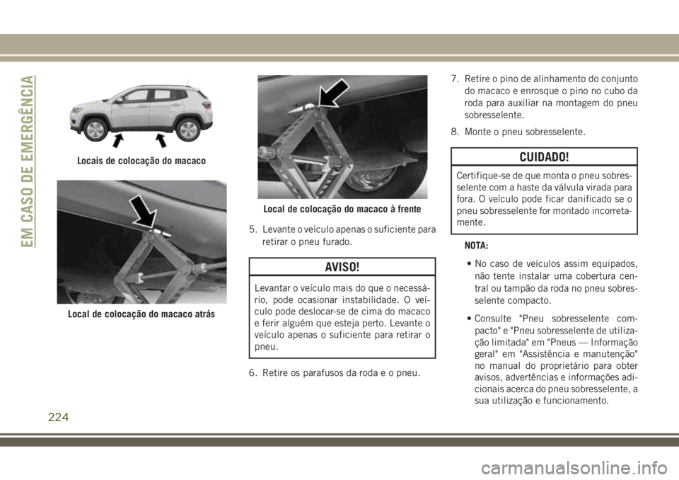 JEEP COMPASS 2018  Manual de Uso e Manutenção (in Portuguese) 5. Levante o veículo apenas o suficiente para
retirar o pneu furado.
AVISO!
Levantar o veículo mais do que o necessá-
rio, pode ocasionar instabilidade. O veí-
culo pode deslocar-se de cima do mac