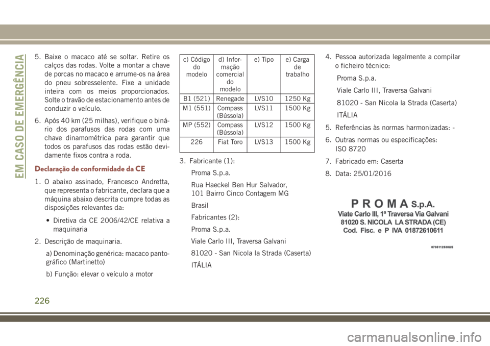 JEEP COMPASS 2018  Manual de Uso e Manutenção (in Portuguese) 5. Baixe o macaco até se soltar. Retire os
calços das rodas. Volte a montar a chave
de porcas no macaco e arrume-os na área
do pneu sobresselente. Fixe a unidade
inteira com os meios proporcionados