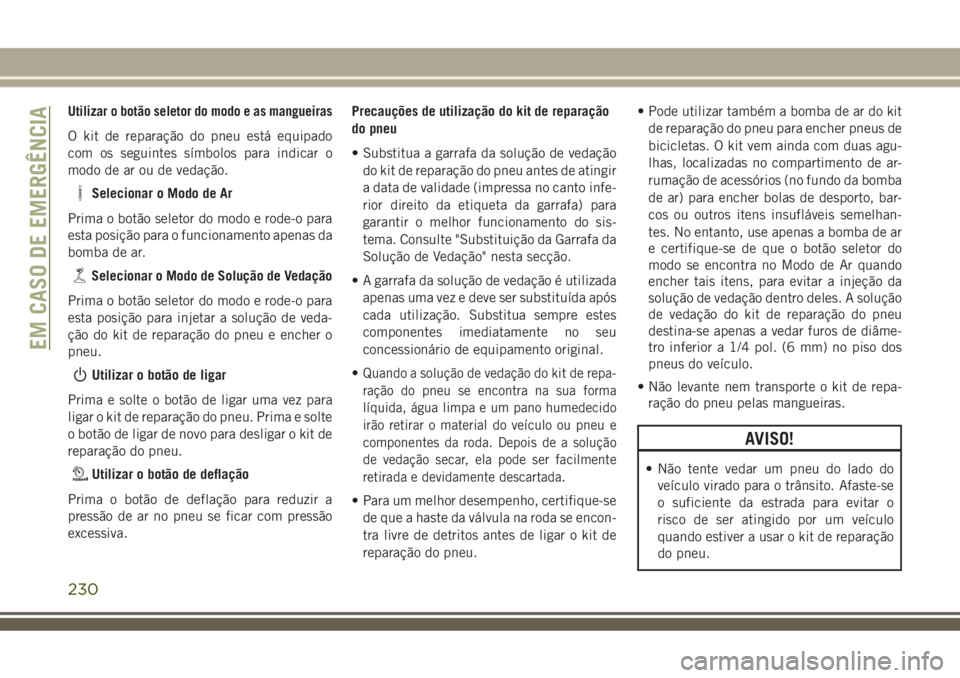 JEEP COMPASS 2018  Manual de Uso e Manutenção (in Portuguese) Utilizar o botão seletor do modo e as mangueiras
O kit de reparação do pneu está equipado
com os seguintes símbolos para indicar o
modo de ar ou de vedação.
Selecionar o Modo de Ar
Prima o bot