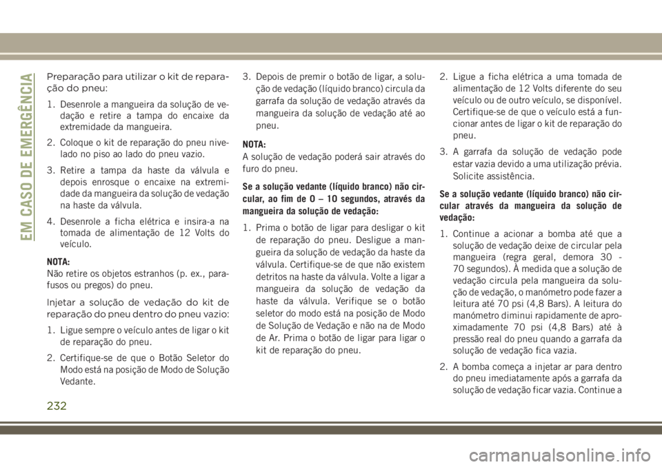 JEEP COMPASS 2018  Manual de Uso e Manutenção (in Portuguese) Preparação para utilizar o kit de repara-
ção do pneu:
1. Desenrole a mangueira da solução de ve-
dação e retire a tampa do encaixe da
extremidade da mangueira.
2. Coloque o kit de reparação