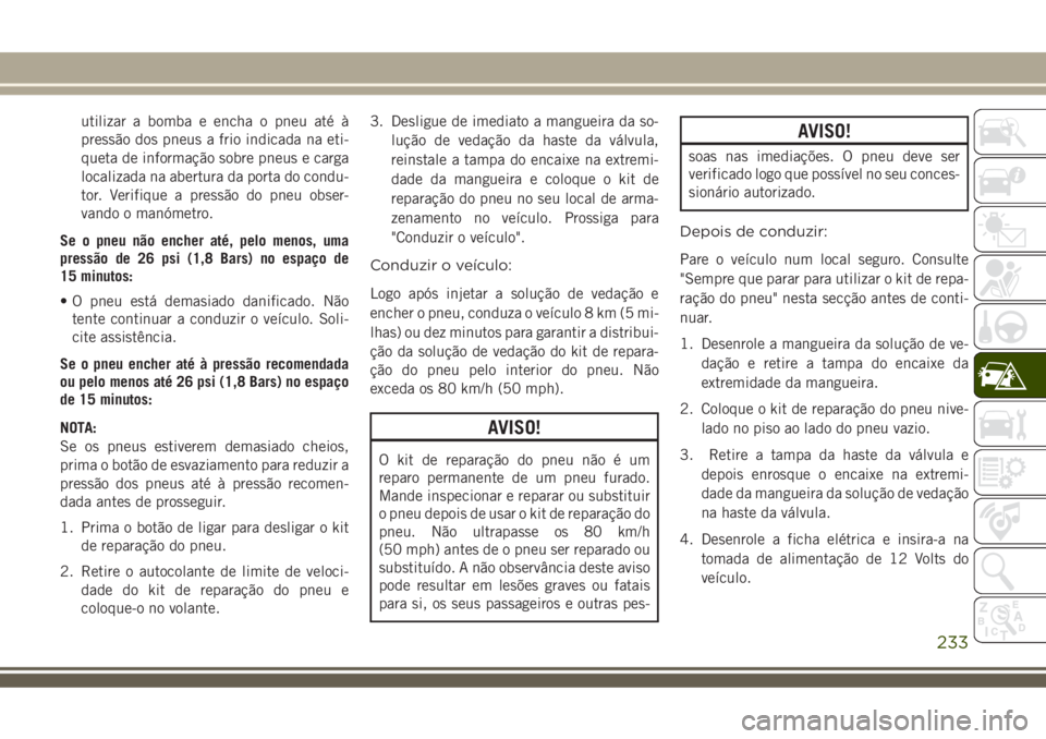 JEEP COMPASS 2018  Manual de Uso e Manutenção (in Portuguese) utilizar a bomba e encha o pneu até à
pressão dos pneus a frio indicada na eti-
queta de informação sobre pneus e carga
localizada na abertura da porta do condu-
tor. Verifique a pressão do pneu