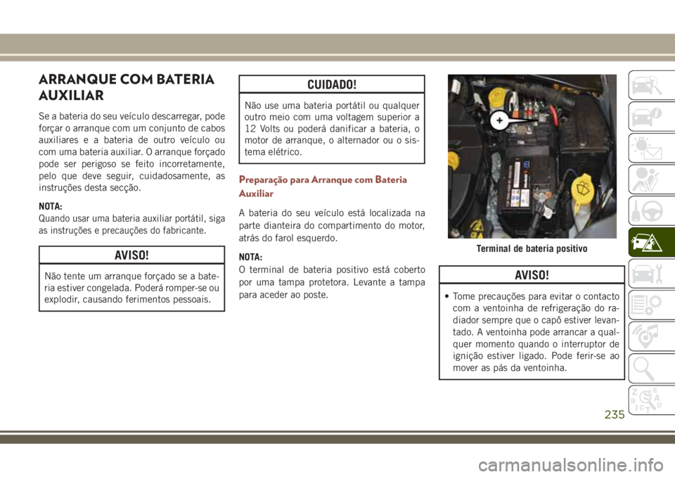 JEEP COMPASS 2018  Manual de Uso e Manutenção (in Portuguese) ARRANQUE COM BATERIA
AUXILIAR
Se a bateria do seu veículo descarregar, pode
forçar o arranque com um conjunto de cabos
auxiliares e a bateria de outro veículo ou
com uma bateria auxiliar. O arranqu