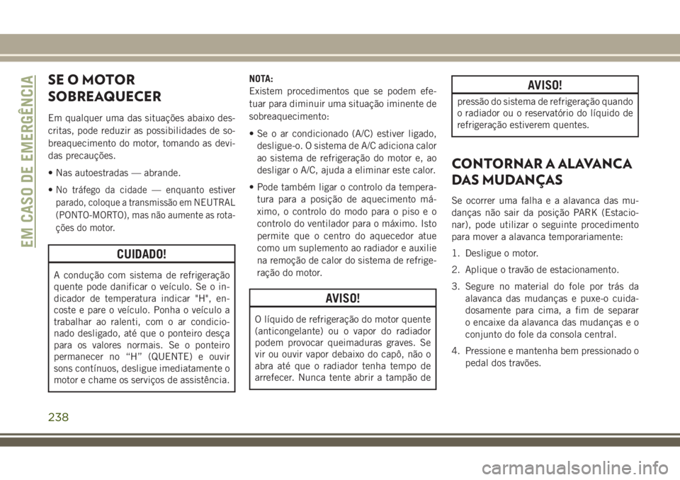 JEEP COMPASS 2018  Manual de Uso e Manutenção (in Portuguese) SEOMOTOR
SOBREAQUECER
Em qualquer uma das situações abaixo des-
critas, pode reduzir as possibilidades de so-
breaquecimento do motor, tomando as devi-
das precauções.
• Nas autoestradas — abr