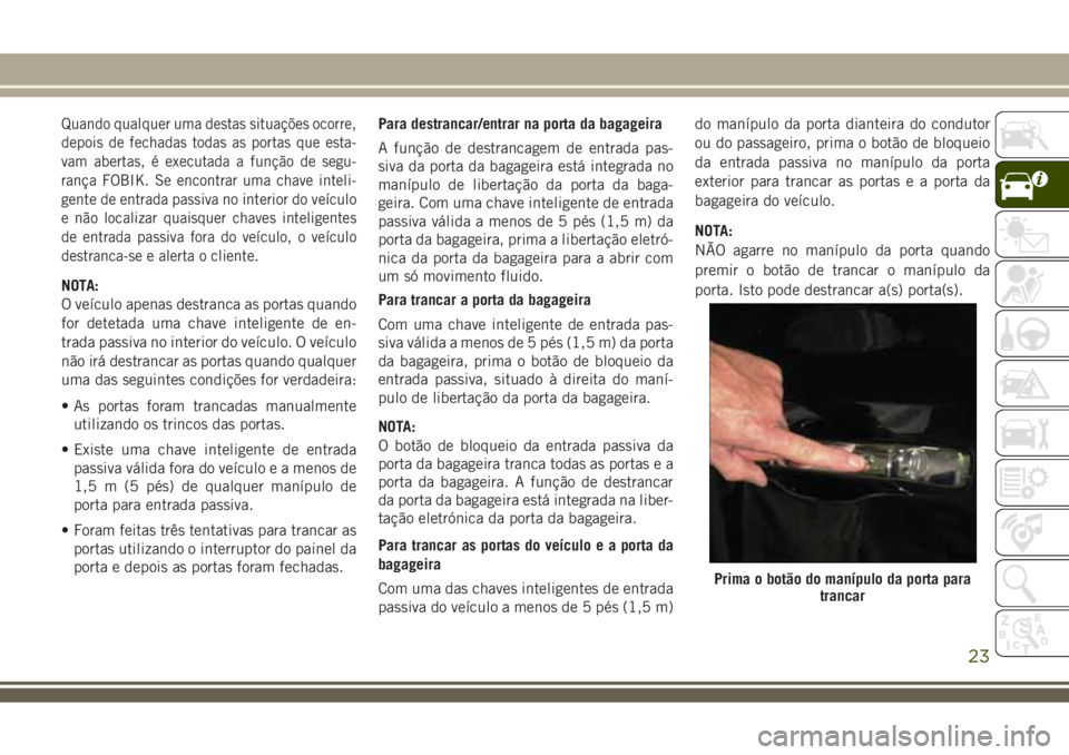 JEEP COMPASS 2018 Manual de Uso e Manutenção (in Portuguese) Quando qualquer uma destas situações ocorre,
depois de fechadas todas as portas que esta-
vam abertas, é executada a função de segu-
rança FOBIK. Se encontrar uma chave inteli-
gente de entrada JEEP COMPASS 2018 Manual de Uso e Manutenção (in Portuguese) Quando qualquer uma destas situações ocorre,
depois de fechadas todas as portas que esta-
vam abertas, é executada a função de segu-
rança FOBIK. Se encontrar uma chave inteli-
gente de entrada