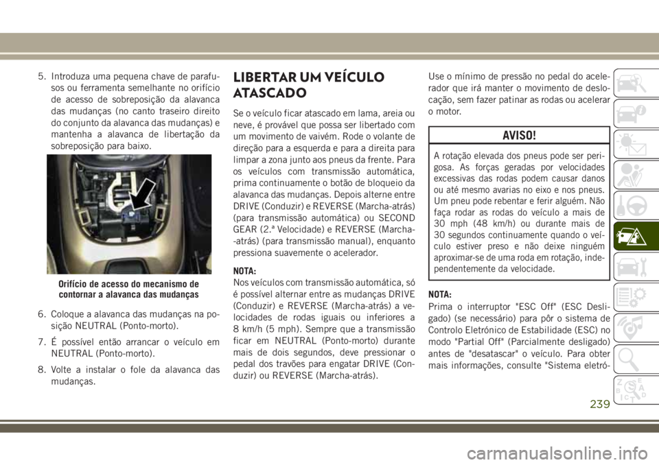 JEEP COMPASS 2018  Manual de Uso e Manutenção (in Portuguese) 5. Introduza uma pequena chave de parafu-
sos ou ferramenta semelhante no orifício
de acesso de sobreposição da alavanca
das mudanças (no canto traseiro direito
do conjunto da alavanca das mudanç