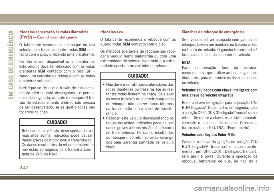 JEEP COMPASS 2018  Manual de Uso e Manutenção (in Portuguese) Modelos com tração às rodas dianteiras
(FWD) — Com chave inteligente
O fabricante recomenda o reboque do seu
veículo com todas as quatro rodasSEMcon-
tacto com o piso, utilizando uma plataforma.