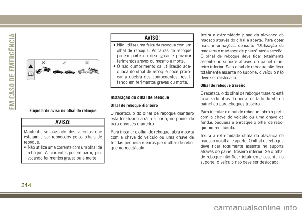 JEEP COMPASS 2018  Manual de Uso e Manutenção (in Portuguese) AVISO!
Mantenha-se afastado dos veículos que
estejam a ser rebocados pelos olhais de
reboque.
•
Não utilize uma corrente com um olhal de
reboque. As correntes podem partir, pro-
vocando ferimentos