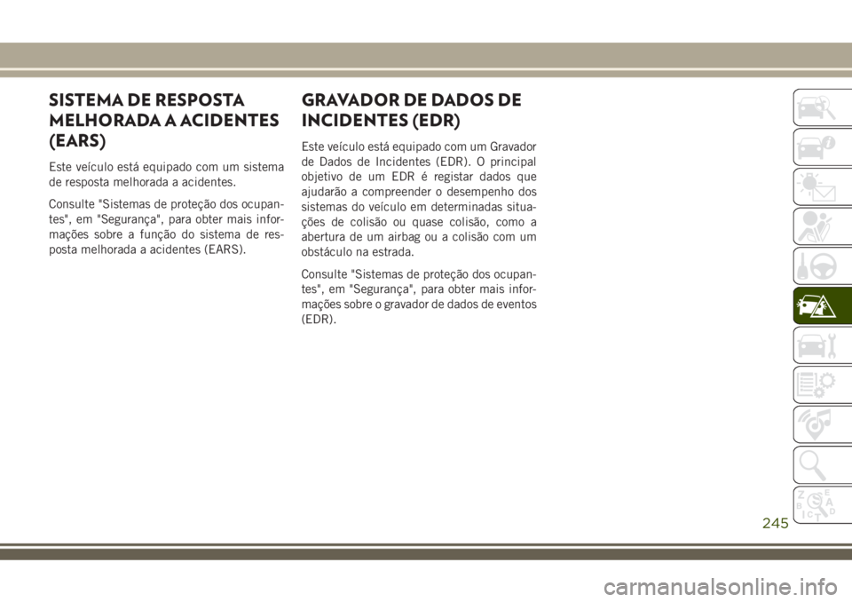 JEEP COMPASS 2018  Manual de Uso e Manutenção (in Portuguese) SISTEMA DE RESPOSTA
MELHORADA A ACIDENTES
(EARS)
Este veículo está equipado com um sistema
de resposta melhorada a acidentes.
Consulte "Sistemas de proteção dos ocupan-
tes", em "Segur
