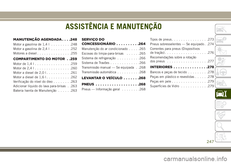 JEEP COMPASS 2018  Manual de Uso e Manutenção (in Portuguese) ASSISTÊNCIA E MANUTENÇÃO
MANUTENÇÃO AGENDADA. . . .248
Motor a gasolina de 1,4 l.........248
Motor a gasolina de 2,4 l.........252
Motores a diesel...............255
COMPARTIMENTO DO MOTOR. .259
