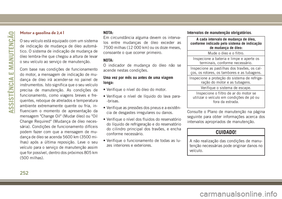 JEEP COMPASS 2018  Manual de Uso e Manutenção (in Portuguese) Motor a gasolina de 2,4 l
O seu veículo está equipado com um sistema
de indicação de mudança de óleo automá-
tico. O sistema de indicação de mudança de
óleo lembra-lhe que chegou a altura d