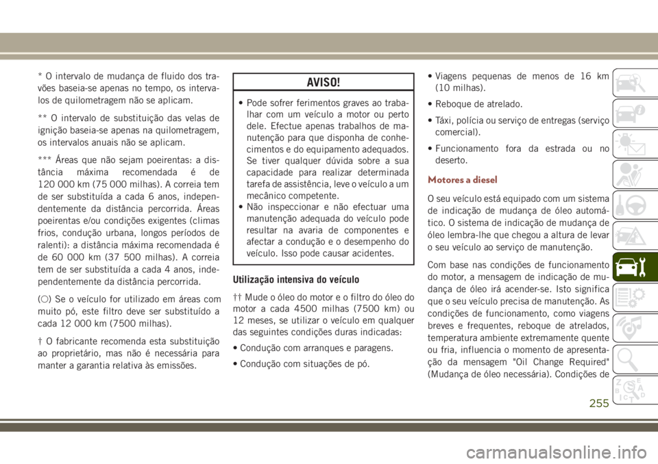 JEEP COMPASS 2018  Manual de Uso e Manutenção (in Portuguese) * O intervalo de mudança de fluido dos tra-
vões baseia-se apenas no tempo, os interva-
los de quilometragem não se aplicam.
** O intervalo de substituição das velas de
ignição baseia-se apenas