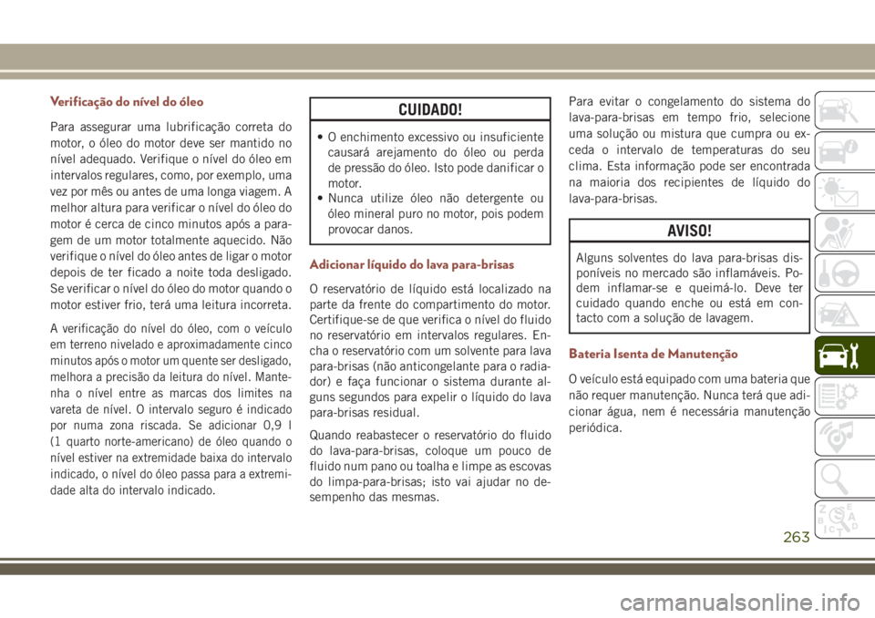 JEEP COMPASS 2018 Manual de Uso e Manutenção (in Portuguese) Verificação do nível do óleo
Para assegurar uma lubrificação correta do
motor, o óleo do motor deve ser mantido no
nível adequado. Verifique o nível do óleo em
intervalos regulares, como, po JEEP COMPASS 2018 Manual de Uso e Manutenção (in Portuguese) Verificação do nível do óleo
Para assegurar uma lubrificação correta do
motor, o óleo do motor deve ser mantido no
nível adequado. Verifique o nível do óleo em
intervalos regulares, como, po