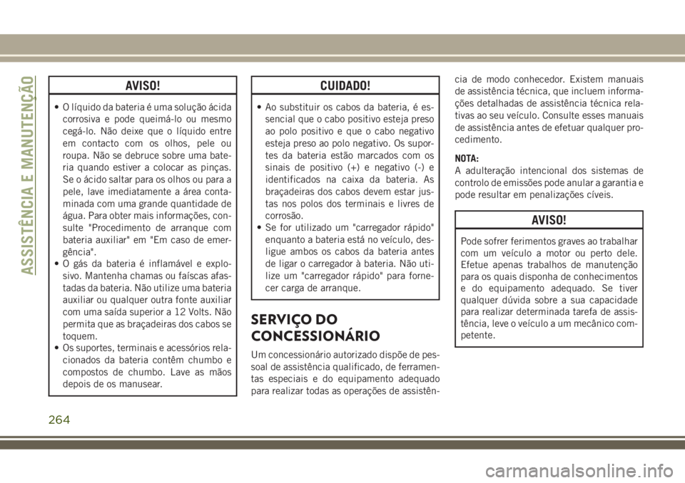 JEEP COMPASS 2018 Manual de Uso e Manutenção (in Portuguese) AVISO!
• O líquido da bateria é uma solução ácida
corrosiva e pode queimá-lo ou mesmo
cegá-lo. Não deixe que o líquido entre
em contacto com os olhos, pele ou
roupa. Não se debruce sobre u JEEP COMPASS 2018 Manual de Uso e Manutenção (in Portuguese) AVISO!
• O líquido da bateria é uma solução ácida
corrosiva e pode queimá-lo ou mesmo
cegá-lo. Não deixe que o líquido entre
em contacto com os olhos, pele ou
roupa. Não se debruce sobre u