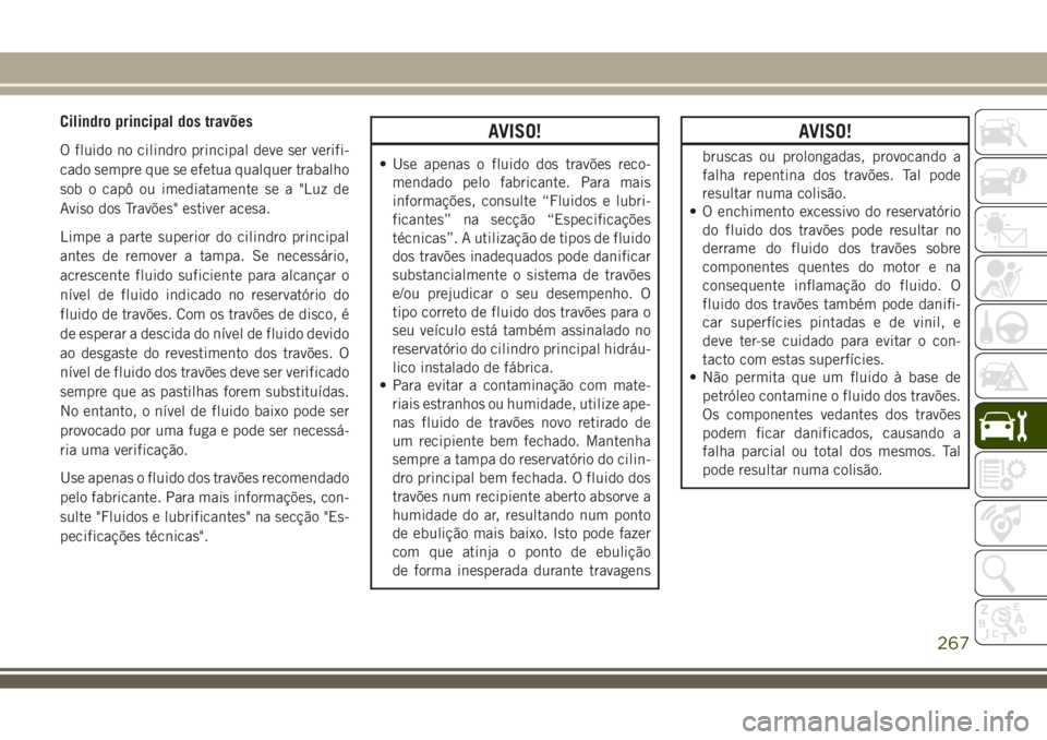 JEEP COMPASS 2018 Manual de Uso e Manutenção (in Portuguese) Cilindro principal dos travões
O fluido no cilindro principal deve ser verifi-
cado sempre que se efetua qualquer trabalho
sob o capô ou imediatamente se a "Luz de
Aviso dos Travões" estive JEEP COMPASS 2018 Manual de Uso e Manutenção (in Portuguese) Cilindro principal dos travões
O fluido no cilindro principal deve ser verifi-
cado sempre que se efetua qualquer trabalho
sob o capô ou imediatamente se a "Luz de
Aviso dos Travões" estive