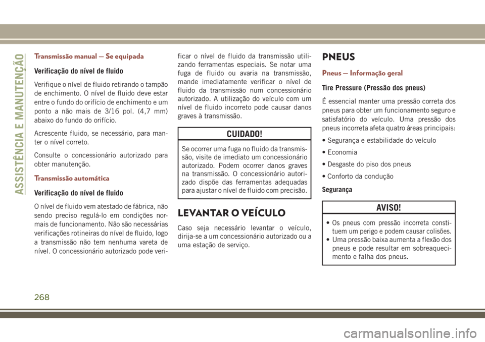 JEEP COMPASS 2018 Manual de Uso e Manutenção (in Portuguese) Transmissão manual — Se equipada
Verificação do nível de fluido
Verifique o nível de fluido retirando o tampão
de enchimento. O nível de fluido deve estar
entre o fundo do orifício de enchim JEEP COMPASS 2018 Manual de Uso e Manutenção (in Portuguese) Transmissão manual — Se equipada
Verificação do nível de fluido
Verifique o nível de fluido retirando o tampão
de enchimento. O nível de fluido deve estar
entre o fundo do orifício de enchim