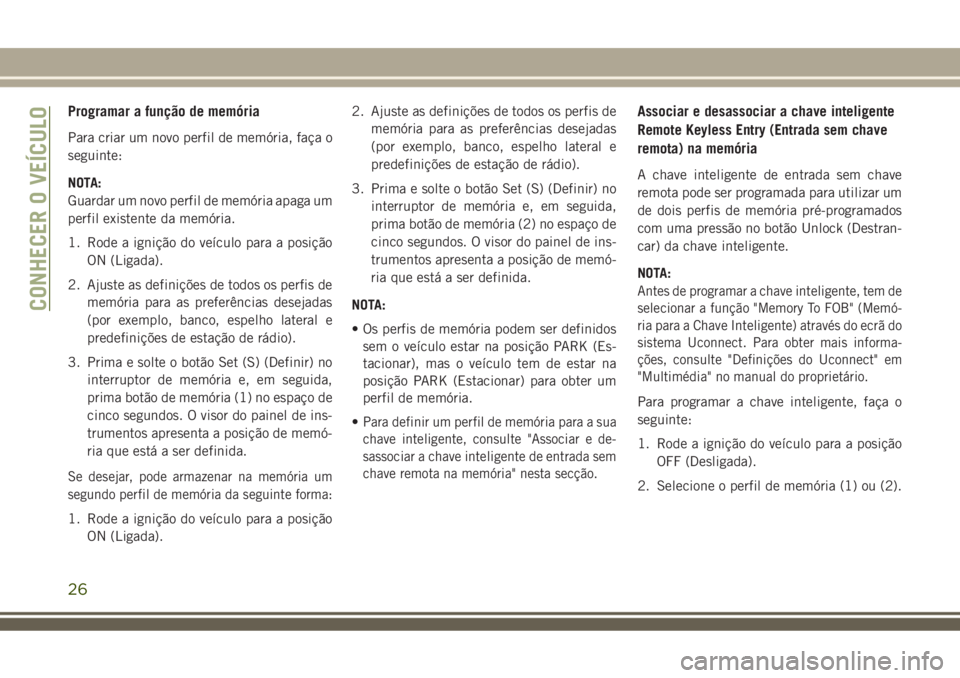 JEEP COMPASS 2018 Manual de Uso e Manutenção (in Portuguese) Programar a função de memória
Para criar um novo perfil de memória, faça o
seguinte:
NOTA:
Guardar um novo perfil de memória apaga um
perfil existente da memória.
1. Rode a ignição do veícul JEEP COMPASS 2018 Manual de Uso e Manutenção (in Portuguese) Programar a função de memória
Para criar um novo perfil de memória, faça o
seguinte:
NOTA:
Guardar um novo perfil de memória apaga um
perfil existente da memória.
1. Rode a ignição do veícul