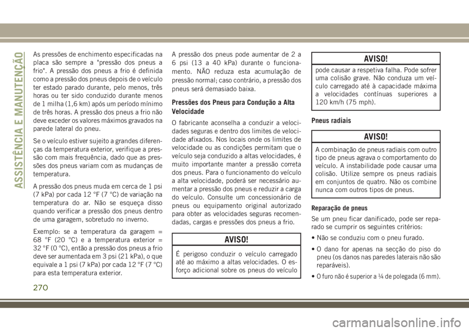JEEP COMPASS 2018  Manual de Uso e Manutenção (in Portuguese) As pressões de enchimento especificadas na
placa são sempre a "pressão dos pneus a
frio". A pressão dos pneus a frio é definida
como a pressão dos pneus depois de o veículo
ter estado p