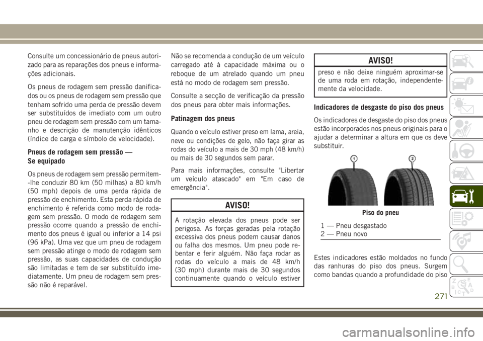JEEP COMPASS 2018  Manual de Uso e Manutenção (in Portuguese) Consulte um concessionário de pneus autori-
zado para as reparações dos pneus e informa-
ções adicionais.
Os pneus de rodagem sem pressão danifica-
dos ou os pneus de rodagem sem pressão que
te