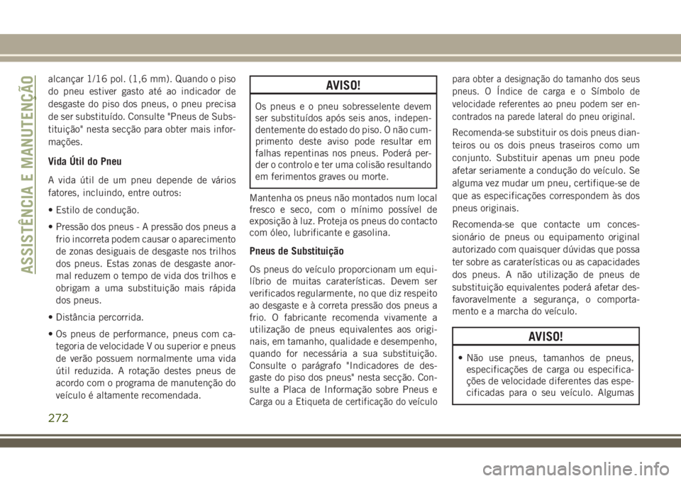 JEEP COMPASS 2018  Manual de Uso e Manutenção (in Portuguese) alcançar 1/16 pol. (1,6 mm). Quando o piso
do pneu estiver gasto até ao indicador de
desgaste do piso dos pneus, o pneu precisa
de ser substituído. Consulte "Pneus de Subs-
tituição" nest
