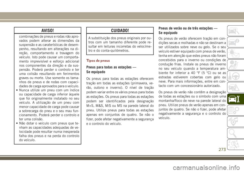 JEEP COMPASS 2018  Manual de Uso e Manutenção (in Portuguese) AVISO!
combinações de pneus e rodas não apro-
vados podem alterar as dimensões da
suspensão e as caraterísticas de desem-
penho, resultando em alterações na di-
reção, comportamento e travag