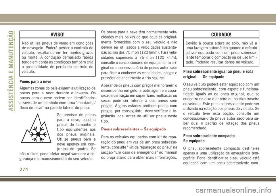 JEEP COMPASS 2018  Manual de Uso e Manutenção (in Portuguese) AVISO!
Não utilize pneus de verão em condições
de neve/gelo. Poderá perder o controlo do
veículo, resultando em ferimentos graves
ou morte. A condução demasiado rápida
tendo em conta as condi