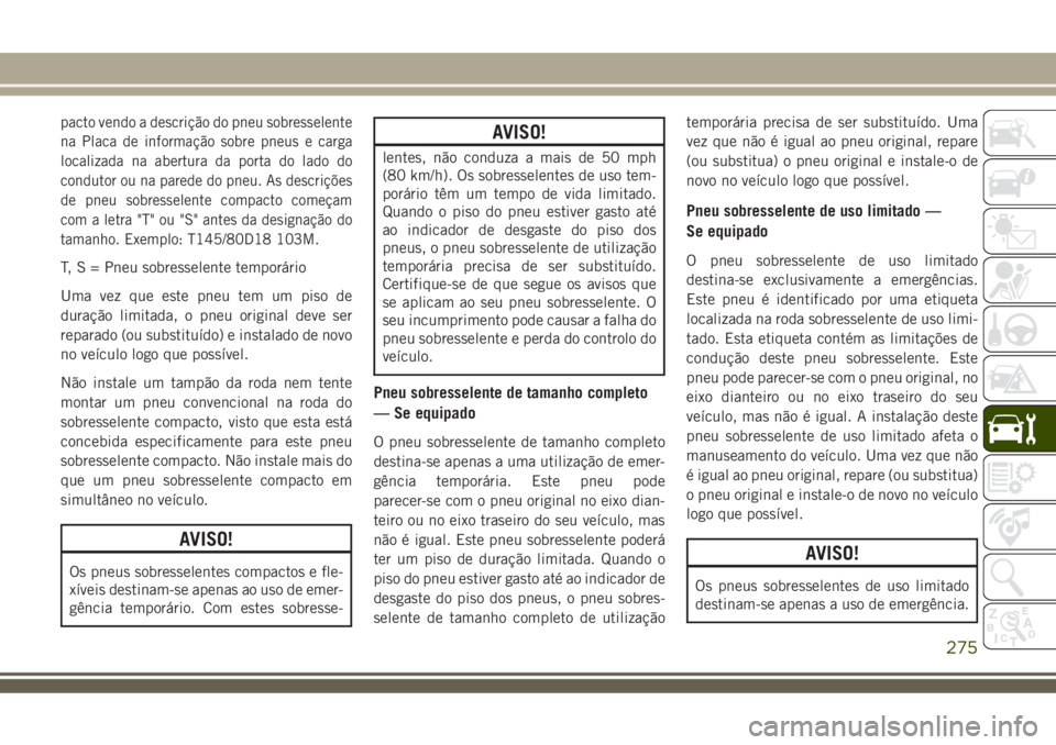 JEEP COMPASS 2018  Manual de Uso e Manutenção (in Portuguese) pacto vendo a descrição do pneu sobresselente
na Placa de informação sobre pneus e carga
localizada na abertura da porta do lado do
condutor ou na parede do pneu. As descrições
de pneu sobressel