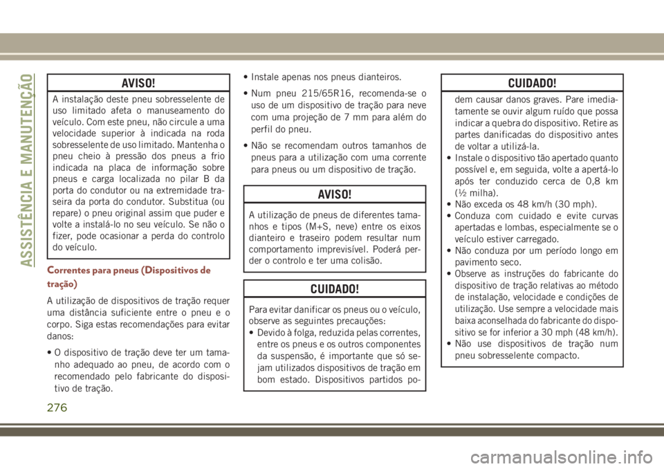 JEEP COMPASS 2018  Manual de Uso e Manutenção (in Portuguese) AVISO!
A instalação deste pneu sobresselente de
uso limitado afeta o manuseamento do
veículo. Com este pneu, não circule a uma
velocidade superior à indicada na roda
sobresselente de uso limitado