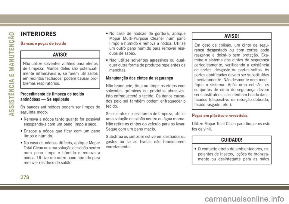 JEEP COMPASS 2018  Manual de Uso e Manutenção (in Portuguese) INTERIORES
Bancos e peças de tecido
AVISO!
Não utilize solventes voláteis para efeitos
de limpeza. Muitos deles são potencial-
mente inflamáveis e, se forem utilizados
em recintos fechados, podem