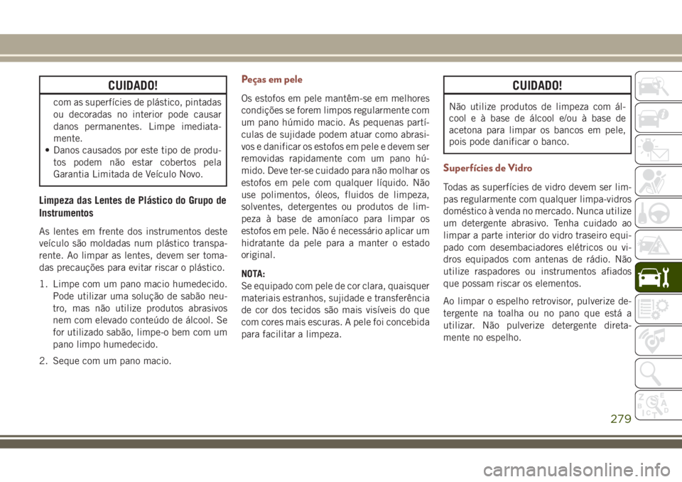 JEEP COMPASS 2018 Manual de Uso e Manutenção (in Portuguese) CUIDADO!
com as superfícies de plástico, pintadas
ou decoradas no interior pode causar
danos permanentes. Limpe imediata-
mente.
• Danos causados por este tipo de produ-
tos podem não estar cober JEEP COMPASS 2018 Manual de Uso e Manutenção (in Portuguese) CUIDADO!
com as superfícies de plástico, pintadas
ou decoradas no interior pode causar
danos permanentes. Limpe imediata-
mente.
• Danos causados por este tipo de produ-
tos podem não estar cober