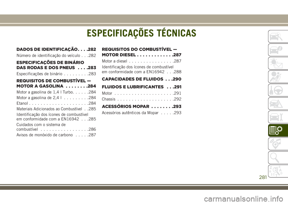 JEEP COMPASS 2018 Manual de Uso e Manutenção (in Portuguese) ESPECIFICAÇÕES TÉCNICAS
DADOS DE IDENTIFICAÇÃO. . . .282
Número de identificação do veículo . . .282
ESPECIFICAÇÕES DE BINÁRIO
DAS RODAS E DOS PNEUS. . . .283
Especificações de binário. JEEP COMPASS 2018 Manual de Uso e Manutenção (in Portuguese) ESPECIFICAÇÕES TÉCNICAS
DADOS DE IDENTIFICAÇÃO. . . .282
Número de identificação do veículo . . .282
ESPECIFICAÇÕES DE BINÁRIO
DAS RODAS E DOS PNEUS. . . .283
Especificações de binário.