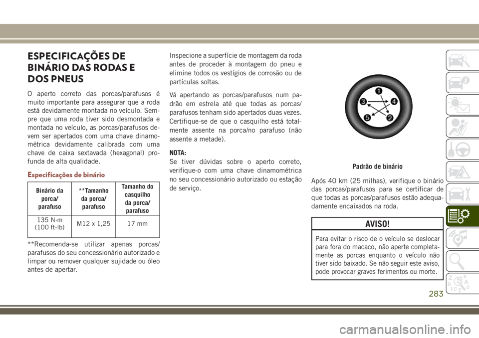 JEEP COMPASS 2018 Manual de Uso e Manutenção (in Portuguese) ESPECIFICAÇÕES DE
BINÁRIO DAS RODAS E
DOS PNEUS
O aperto correto das porcas/parafusos é
muito importante para assegurar que a roda
está devidamente montada no veículo. Sem-
pre que uma roda tive JEEP COMPASS 2018 Manual de Uso e Manutenção (in Portuguese) ESPECIFICAÇÕES DE
BINÁRIO DAS RODAS E
DOS PNEUS
O aperto correto das porcas/parafusos é
muito importante para assegurar que a roda
está devidamente montada no veículo. Sem-
pre que uma roda tive