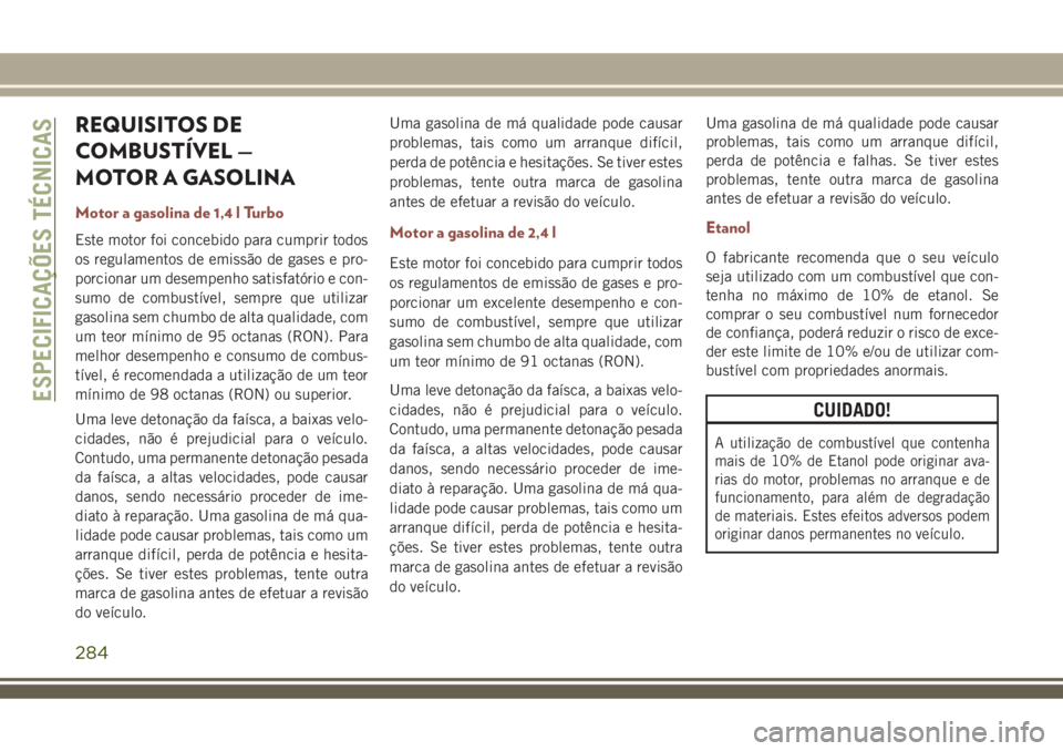 JEEP COMPASS 2018 Manual de Uso e Manutenção (in Portuguese) REQUISITOS DE
COMBUSTÍVEL —
MOTOR A GASOLINA
Motor a gasolina de 1,4 l Turbo
Este motor foi concebido para cumprir todos
os regulamentos de emissão de gases e pro-
porcionar um desempenho satisfat JEEP COMPASS 2018 Manual de Uso e Manutenção (in Portuguese) REQUISITOS DE
COMBUSTÍVEL —
MOTOR A GASOLINA
Motor a gasolina de 1,4 l Turbo
Este motor foi concebido para cumprir todos
os regulamentos de emissão de gases e pro-
porcionar um desempenho satisfat