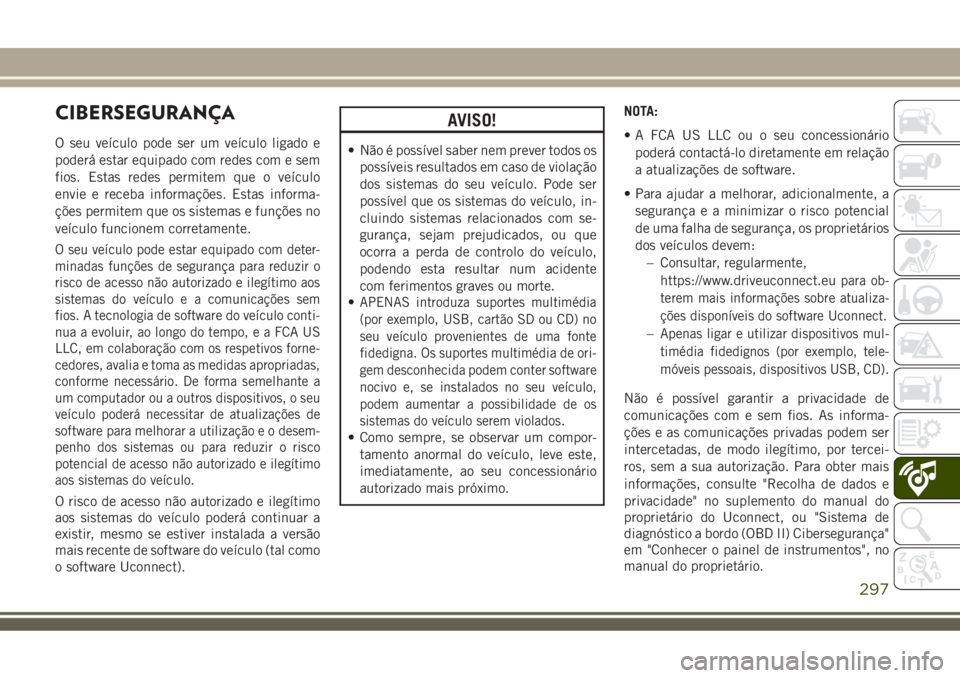 JEEP COMPASS 2018  Manual de Uso e Manutenção (in Portuguese) CIBERSEGURANÇA
O seu veículo pode ser um veículo ligado e
poderá estar equipado com redes com e sem
fios. Estas redes permitem que o veículo
envie e receba informações. Estas informa-
ções pe